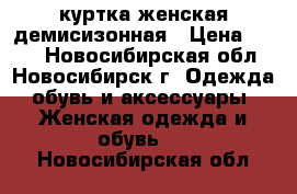 куртка женская демисизонная › Цена ­ 700 - Новосибирская обл., Новосибирск г. Одежда, обувь и аксессуары » Женская одежда и обувь   . Новосибирская обл.